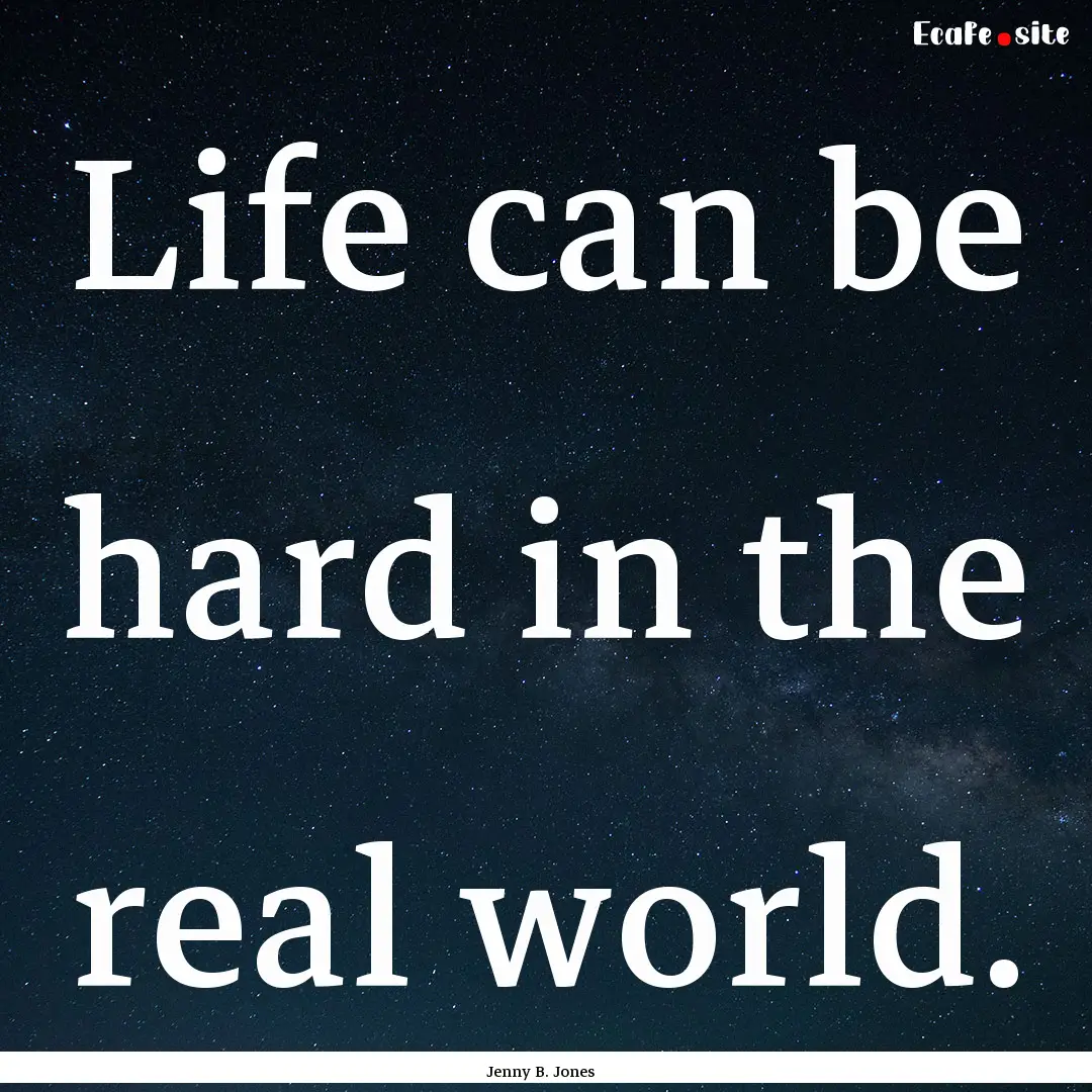 Life can be hard in the real world. : Quote by Jenny B. Jones