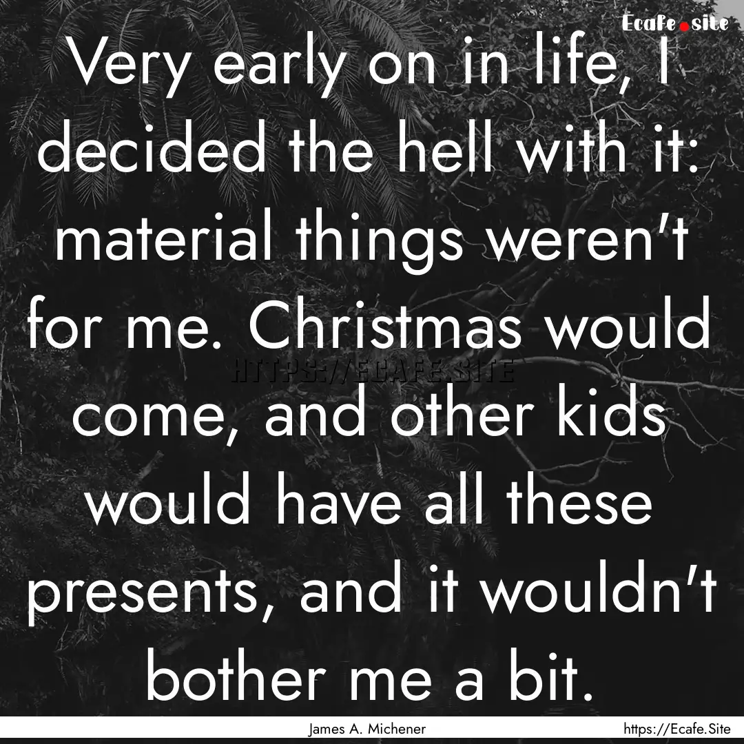 Very early on in life, I decided the hell.... : Quote by James A. Michener