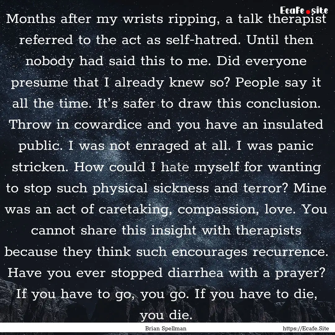 Months after my wrists ripping, a talk therapist.... : Quote by Brian Spellman