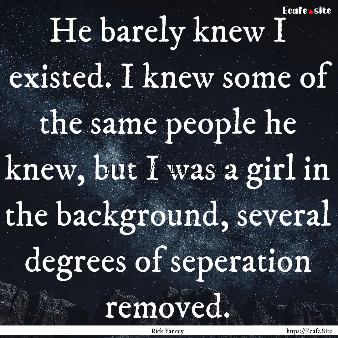 He barely knew I existed. I knew some of.... : Quote by Rick Yancey