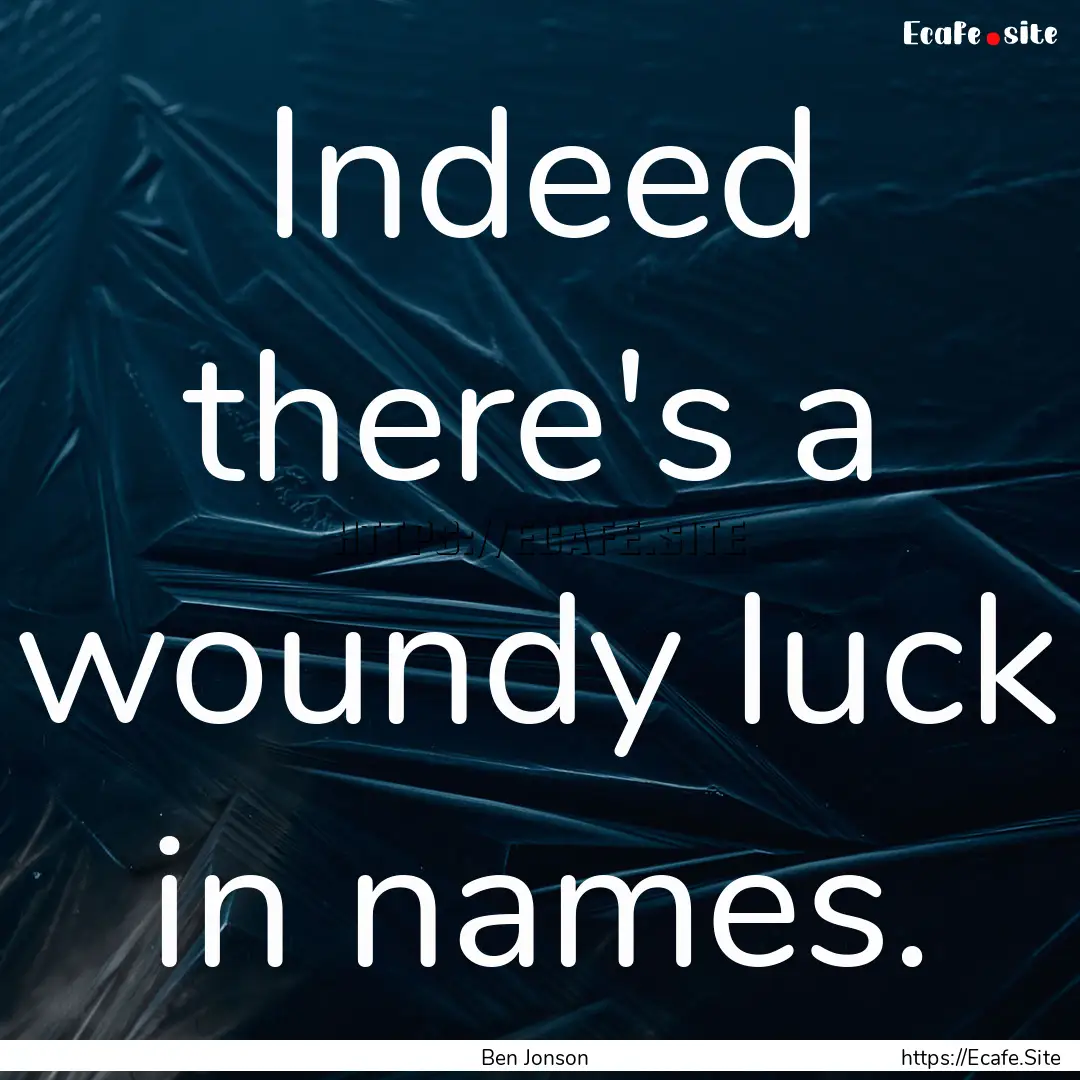 Indeed there's a woundy luck in names. : Quote by Ben Jonson