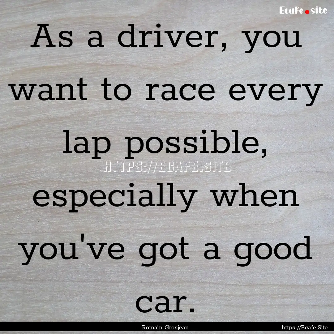 As a driver, you want to race every lap possible,.... : Quote by Romain Grosjean