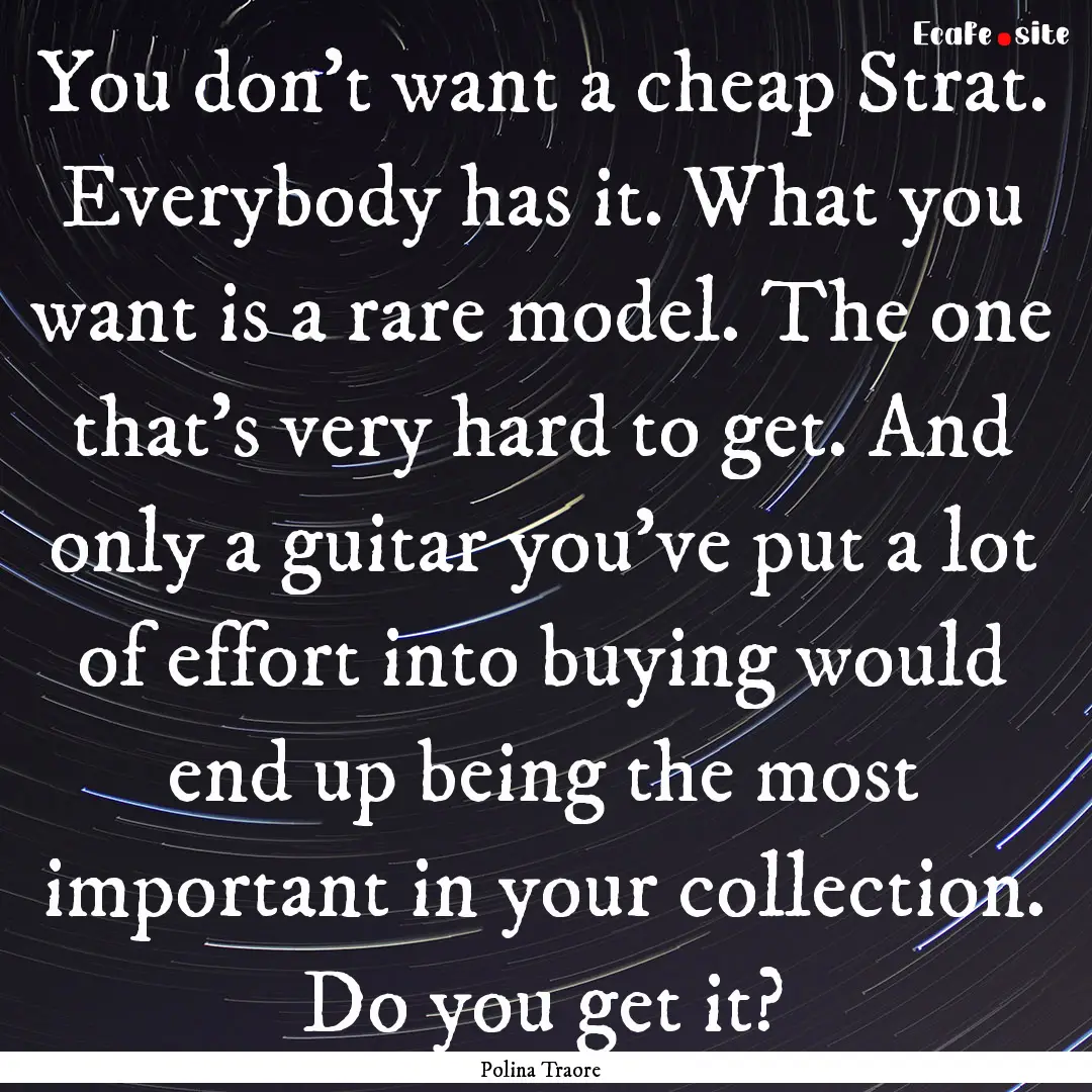 You don’t want a cheap Strat. Everybody.... : Quote by Polina Traore