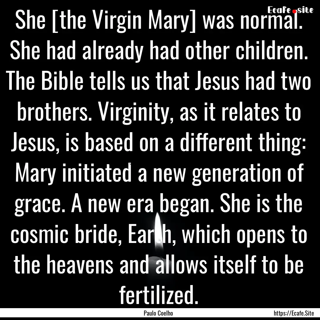 She [the Virgin Mary] was normal. She had.... : Quote by Paulo Coelho