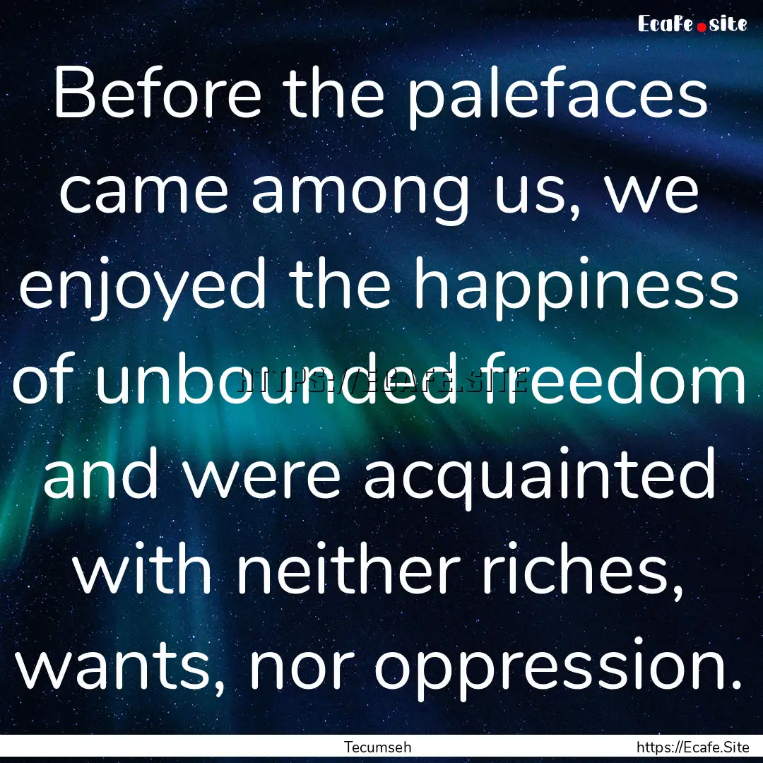 Before the palefaces came among us, we enjoyed.... : Quote by Tecumseh