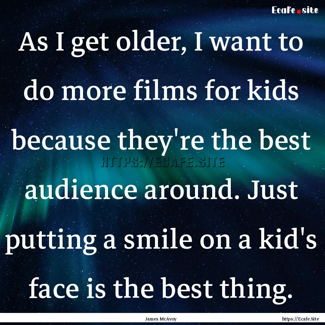 As I get older, I want to do more films for.... : Quote by James McAvoy