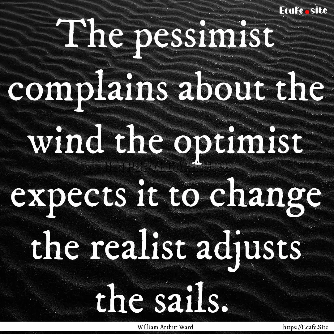 The pessimist complains about the wind the.... : Quote by William Arthur Ward