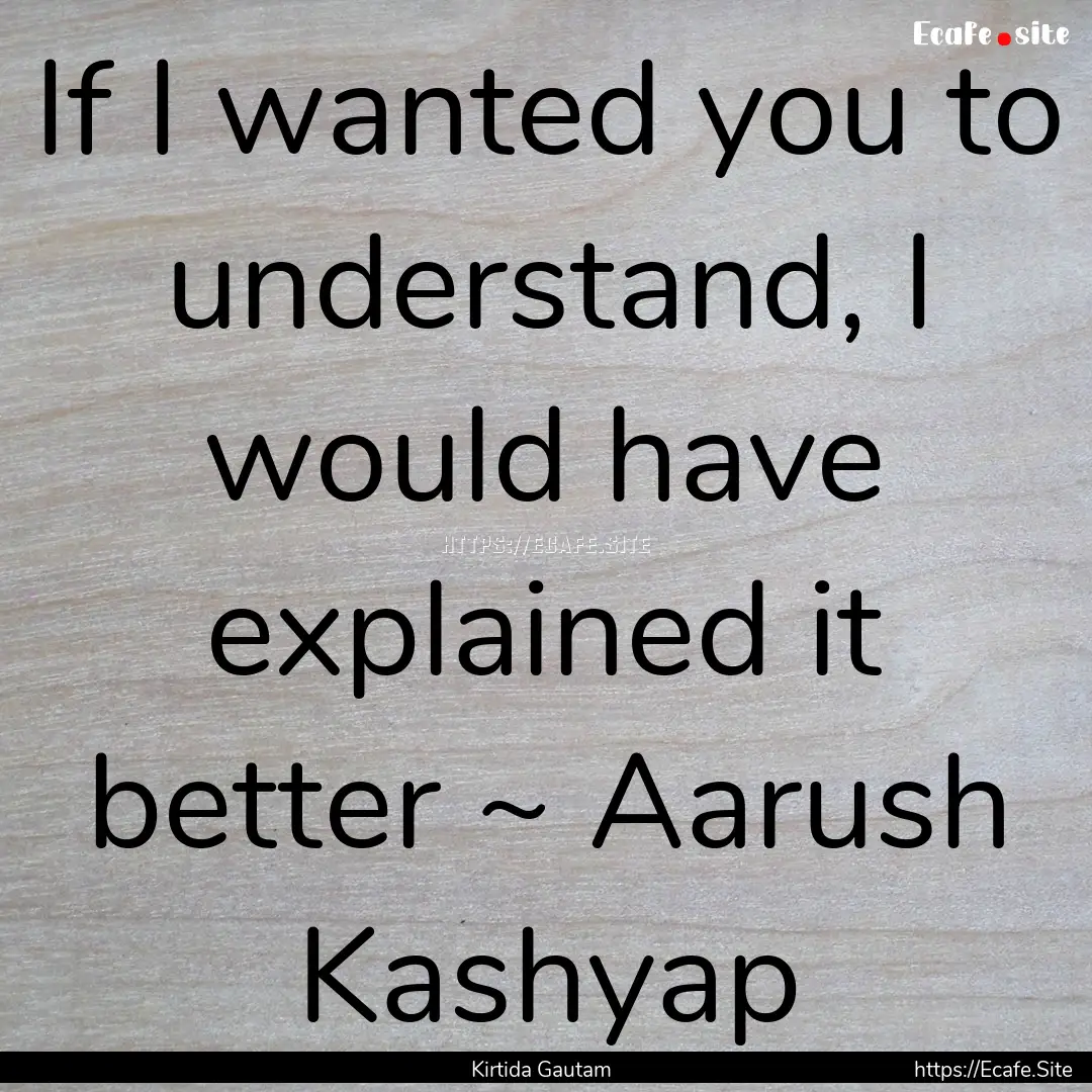 If I wanted you to understand, I would have.... : Quote by Kirtida Gautam