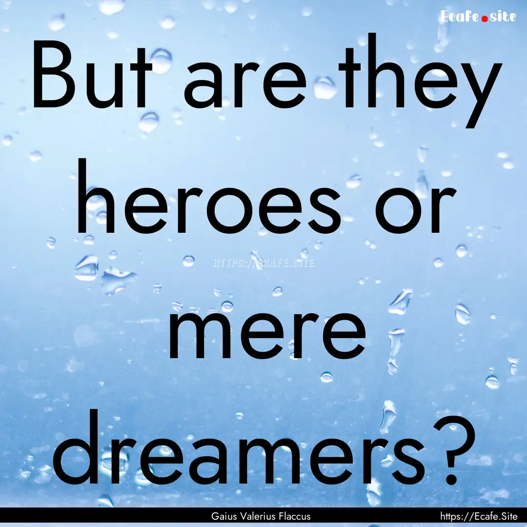 But are they heroes or mere dreamers? : Quote by Gaius Valerius Flaccus