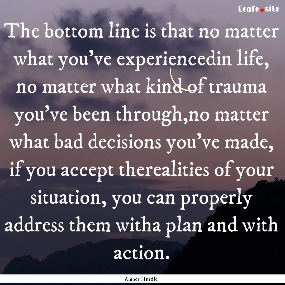 The bottom line is that no matter what you’ve.... : Quote by Amber Hurdle