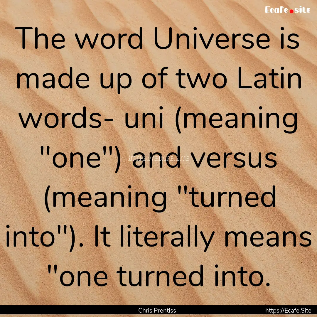 The word Universe is made up of two Latin.... : Quote by Chris Prentiss