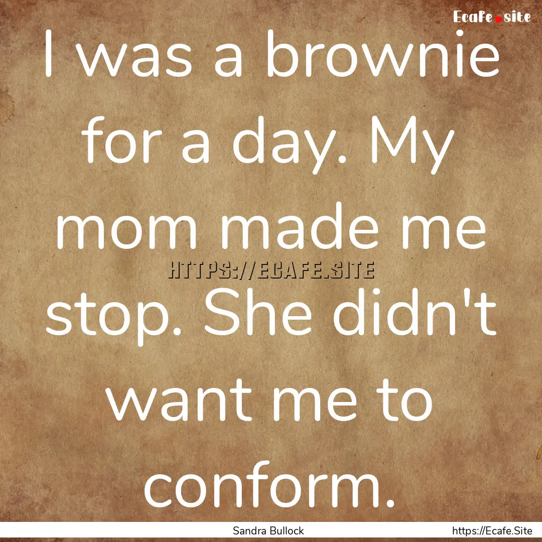 I was a brownie for a day. My mom made me.... : Quote by Sandra Bullock