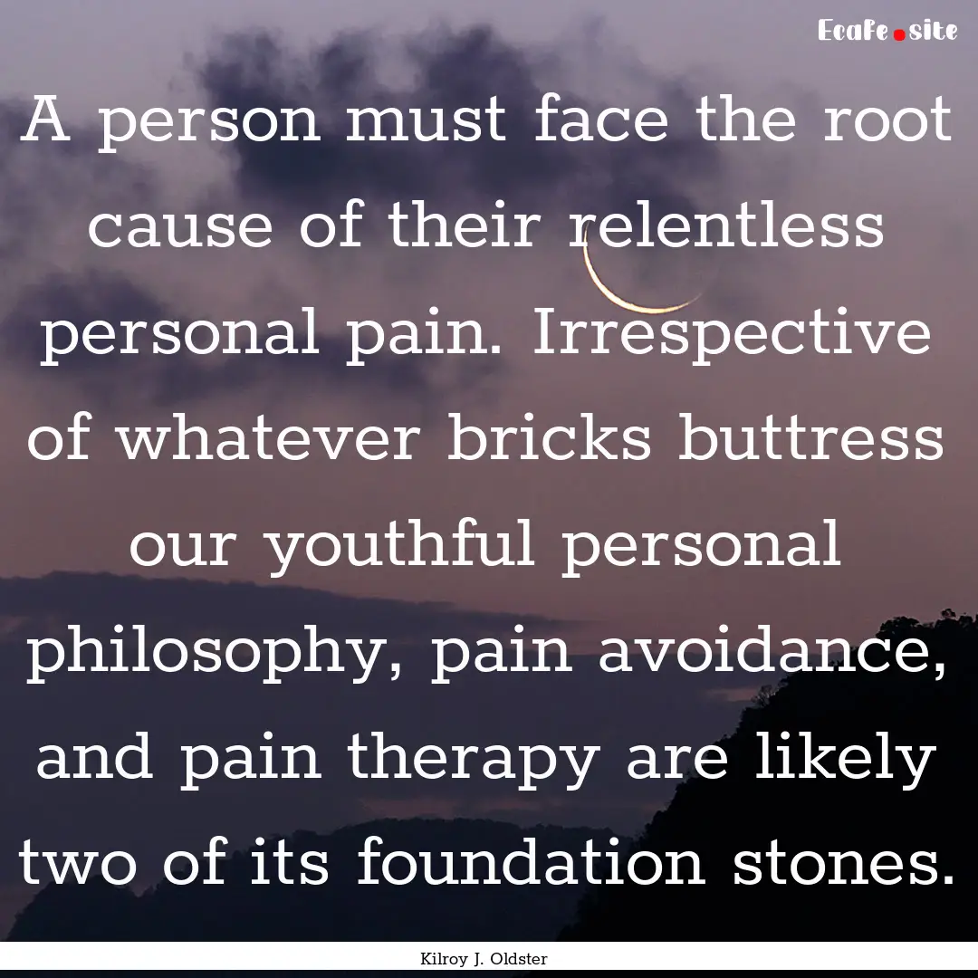 A person must face the root cause of their.... : Quote by Kilroy J. Oldster