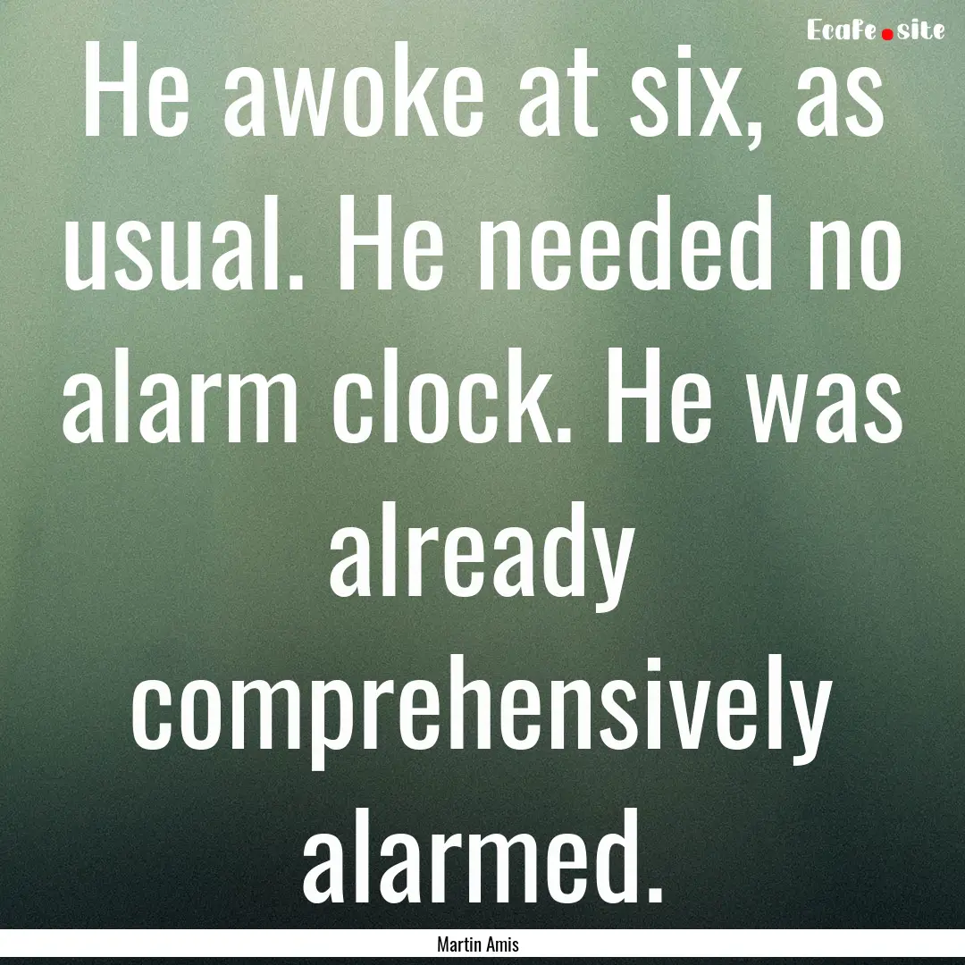 He awoke at six, as usual. He needed no alarm.... : Quote by Martin Amis