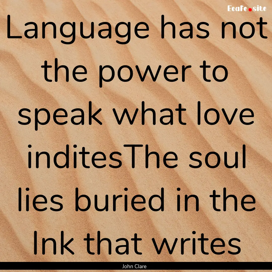 Language has not the power to speak what.... : Quote by John Clare