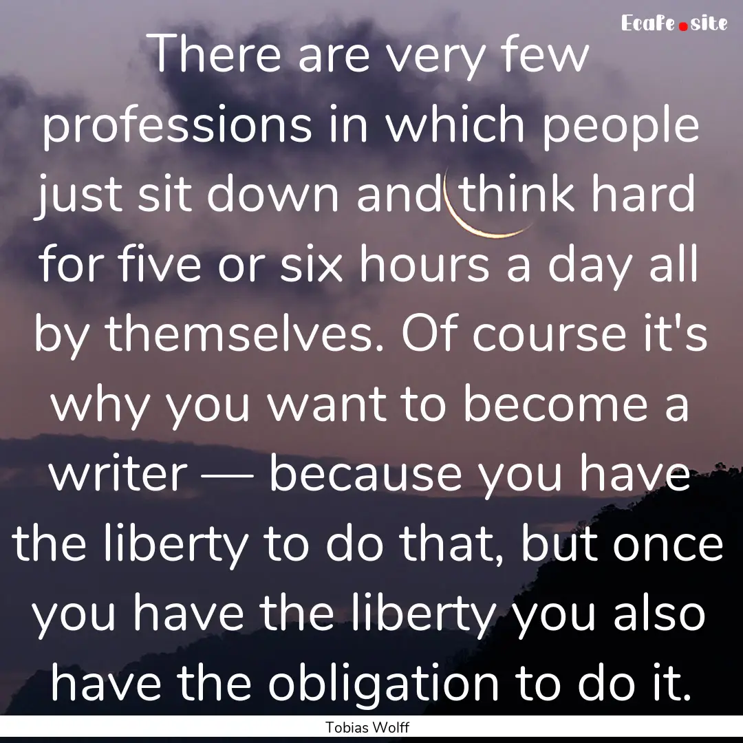 There are very few professions in which people.... : Quote by Tobias Wolff