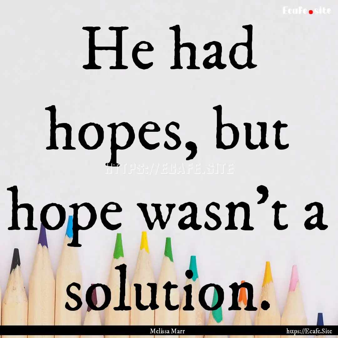 He had hopes, but hope wasn't a solution..... : Quote by Melissa Marr