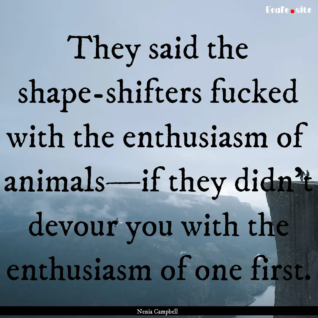 They said the shape-shifters fucked with.... : Quote by Nenia Campbell