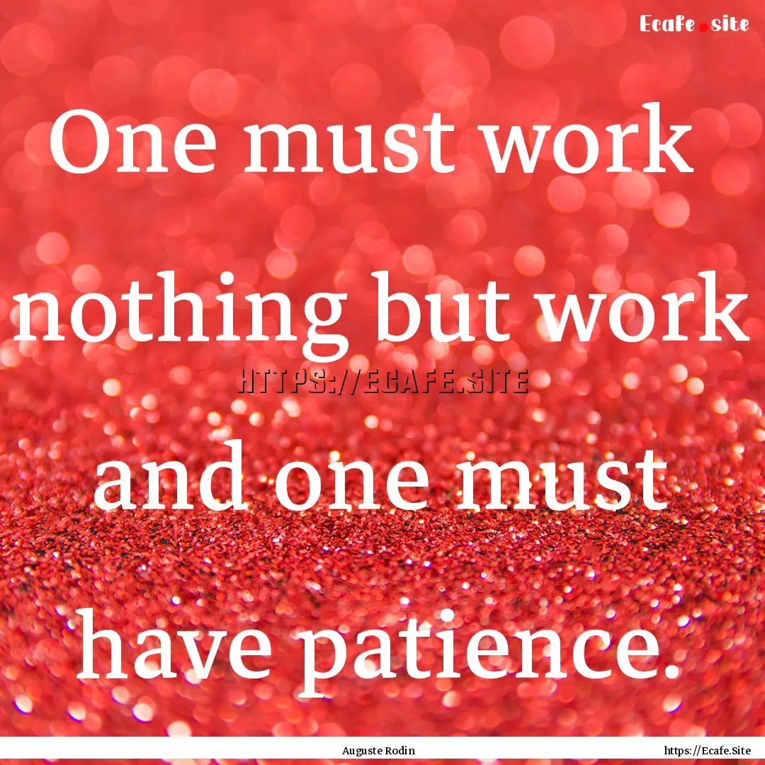 One must work nothing but work and one.... : Quote by Auguste Rodin