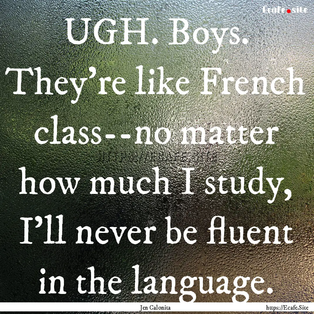 UGH. Boys. They're like French class--no.... : Quote by Jen Calonita