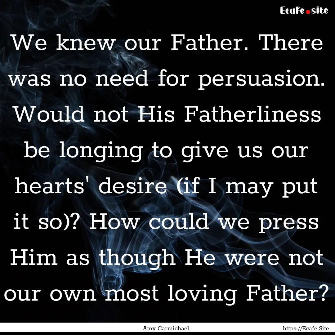 We knew our Father. There was no need for.... : Quote by Amy Carmichael