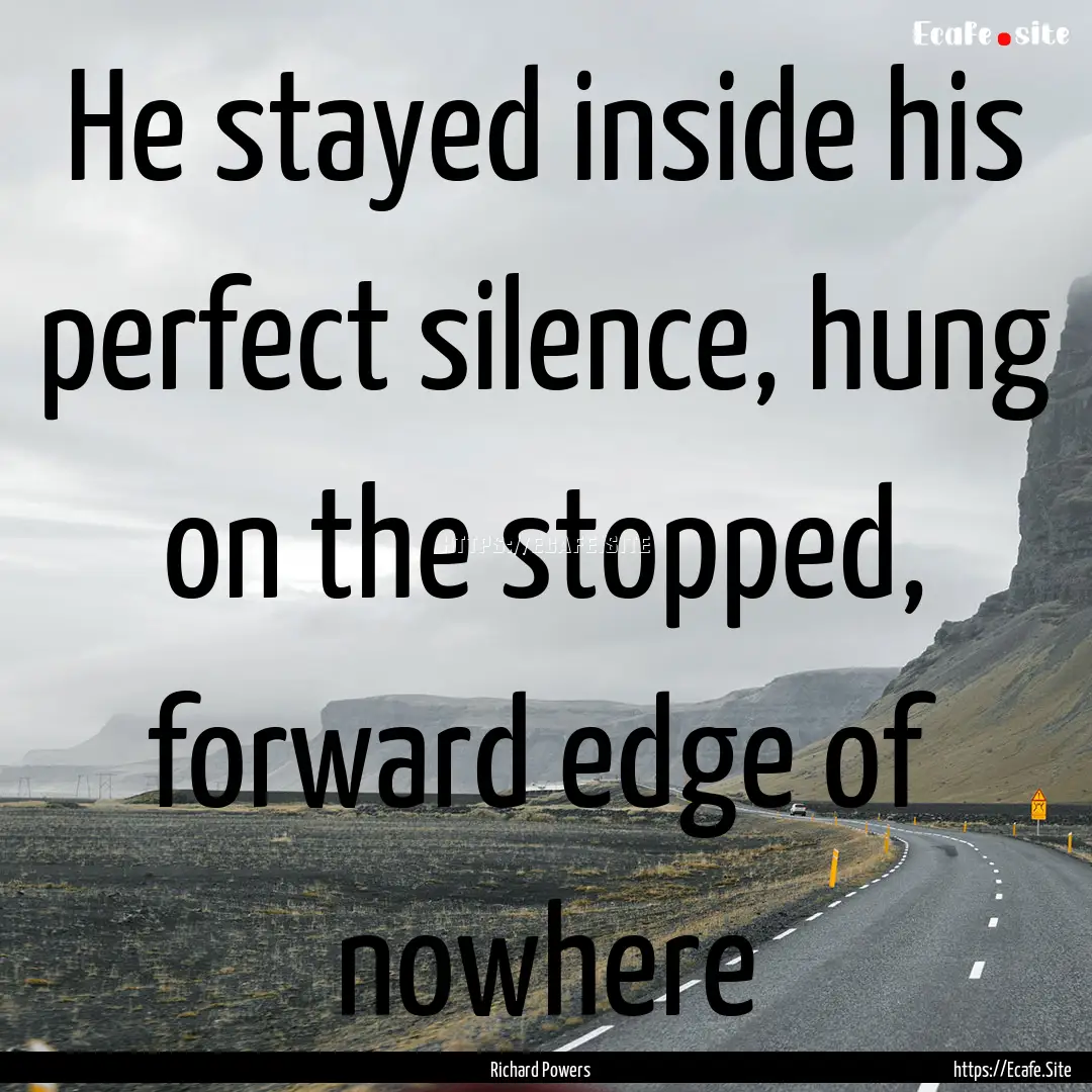 He stayed inside his perfect silence, hung.... : Quote by Richard Powers