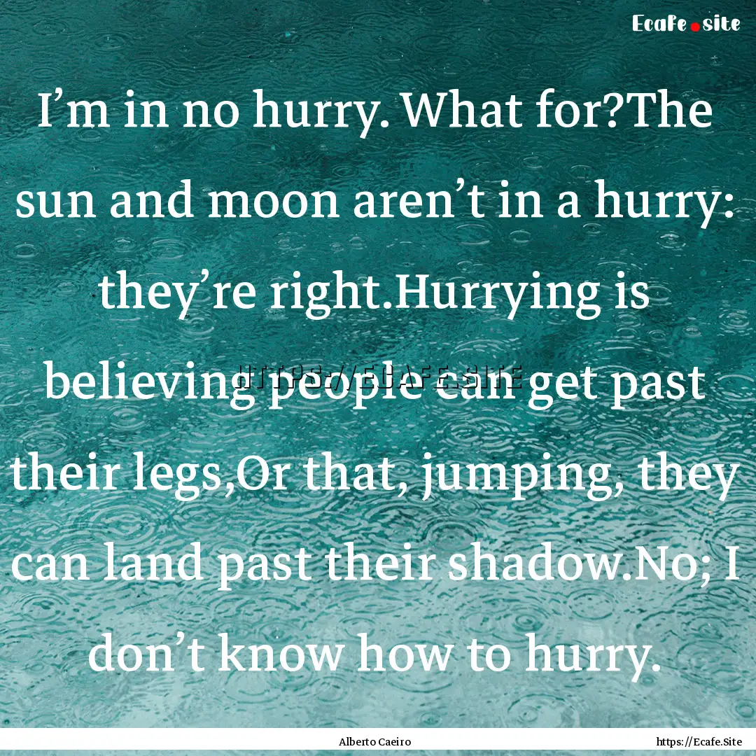 I’m in no hurry. What for?The sun and moon.... : Quote by Alberto Caeiro