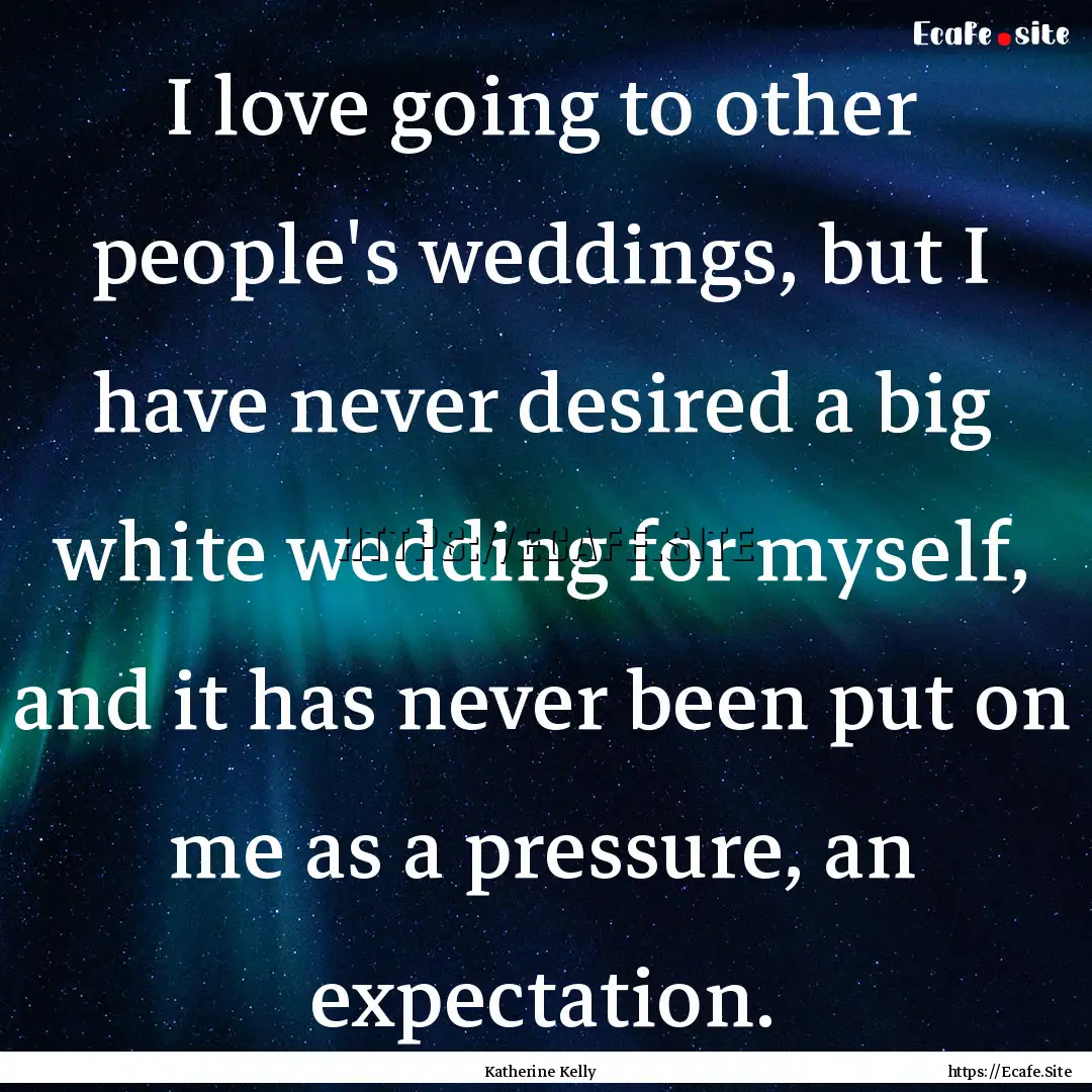 I love going to other people's weddings,.... : Quote by Katherine Kelly