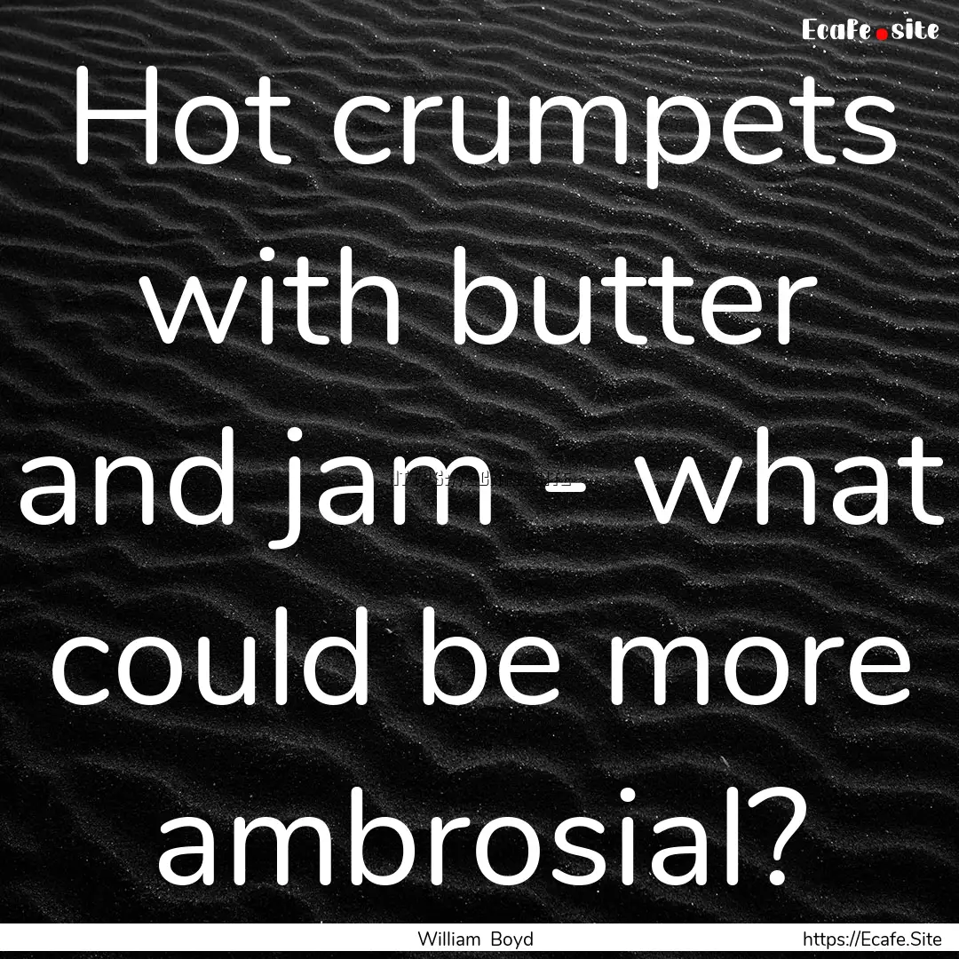 Hot crumpets with butter and jam - what could.... : Quote by William Boyd