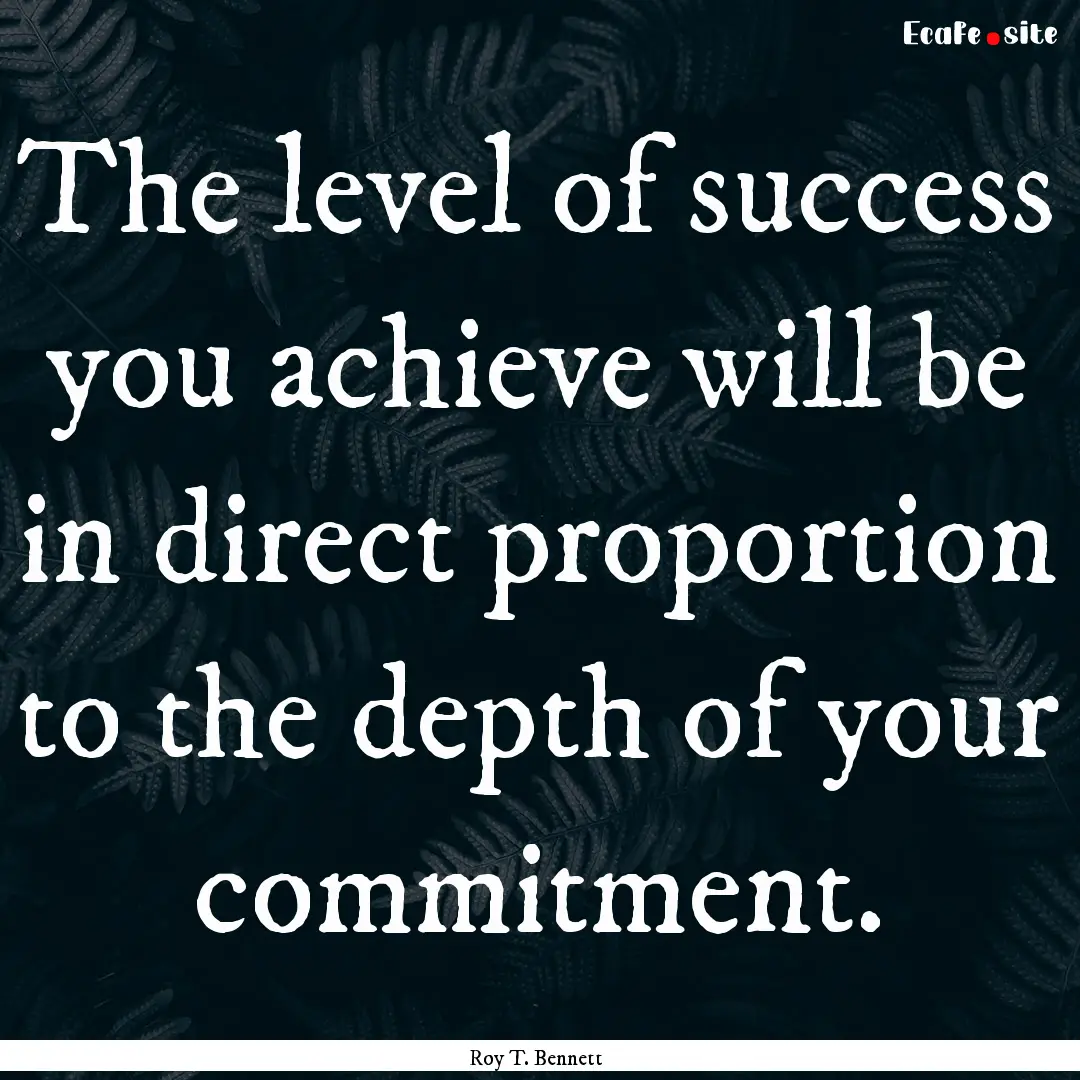 The level of success you achieve will be.... : Quote by Roy T. Bennett