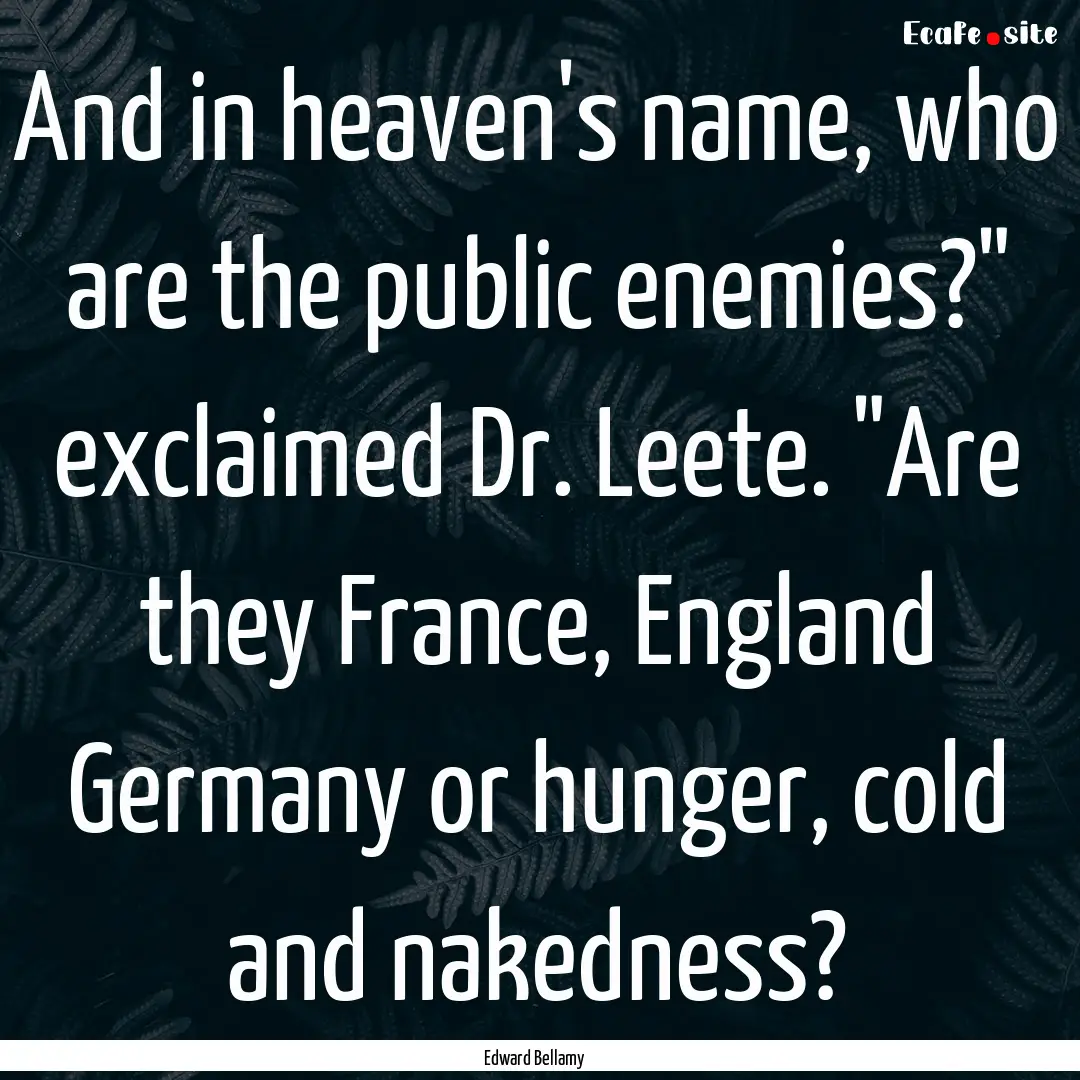 And in heaven's name, who are the public.... : Quote by Edward Bellamy