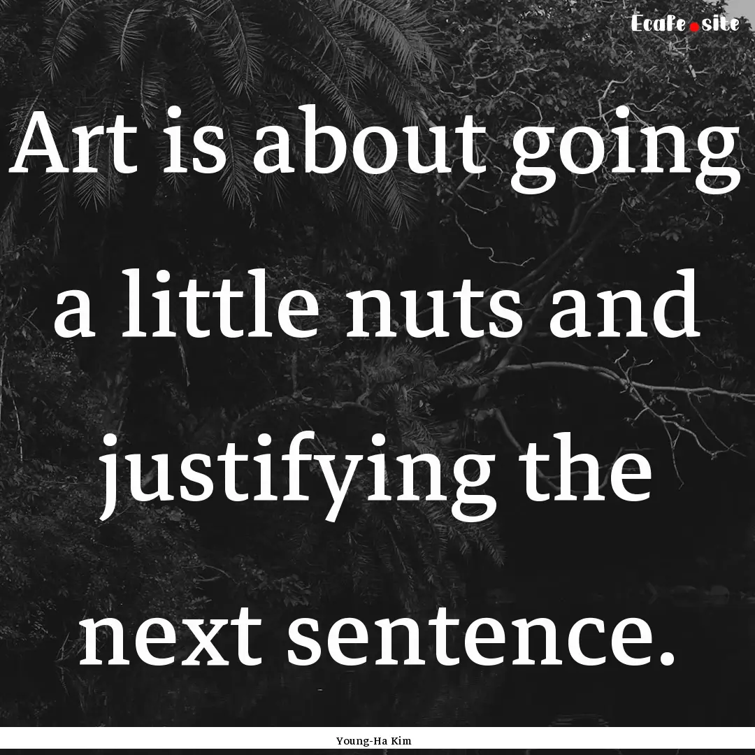 Art is about going a little nuts and justifying.... : Quote by Young-Ha Kim