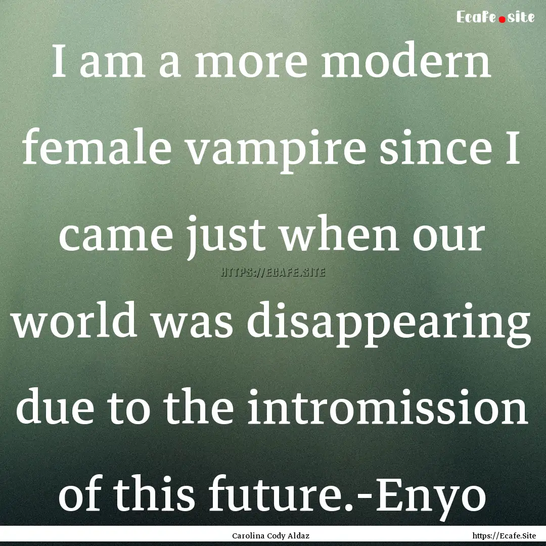 I am a more modern female vampire since I.... : Quote by Carolina Cody Aldaz