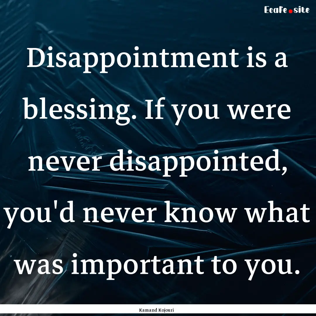 Disappointment is a blessing. If you were.... : Quote by Kamand Kojouri