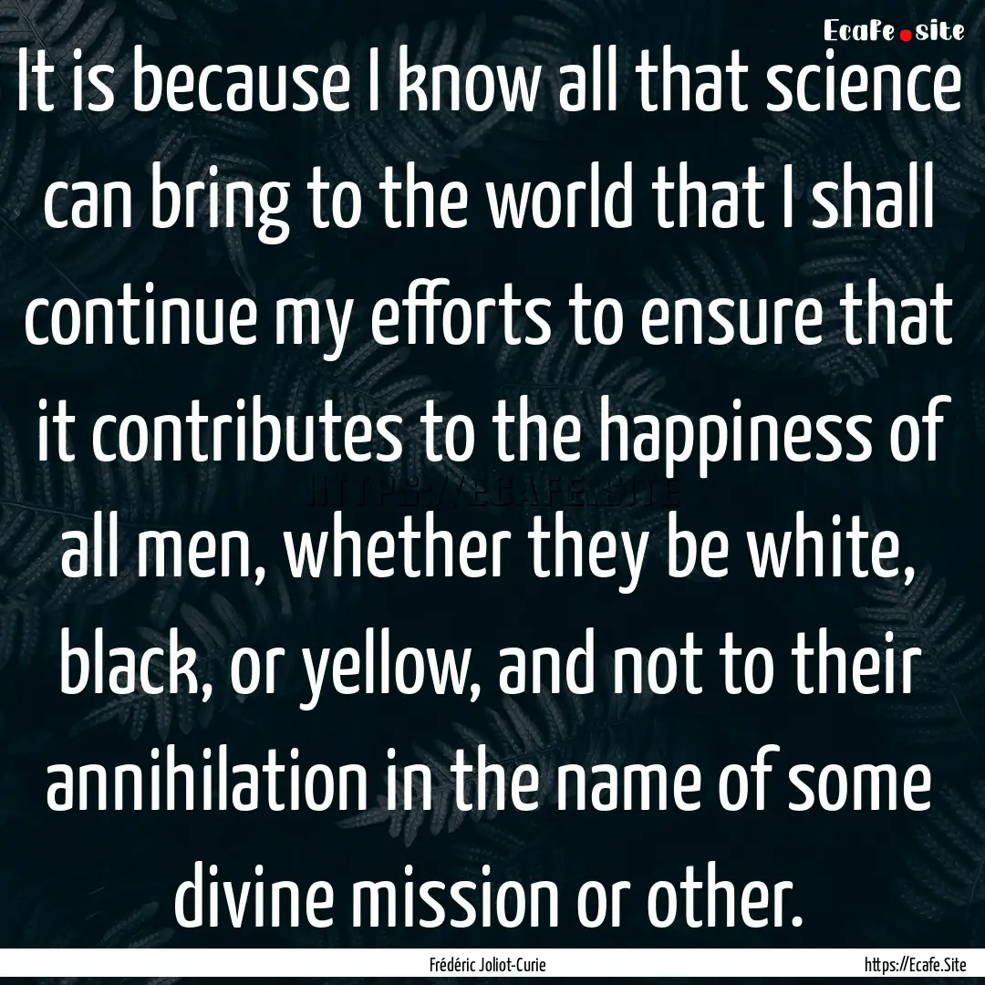 It is because I know all that science can.... : Quote by Frédéric Joliot-Curie