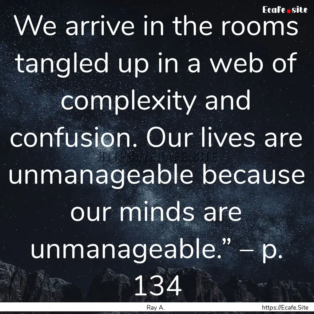 We arrive in the rooms tangled up in a web.... : Quote by Ray A.