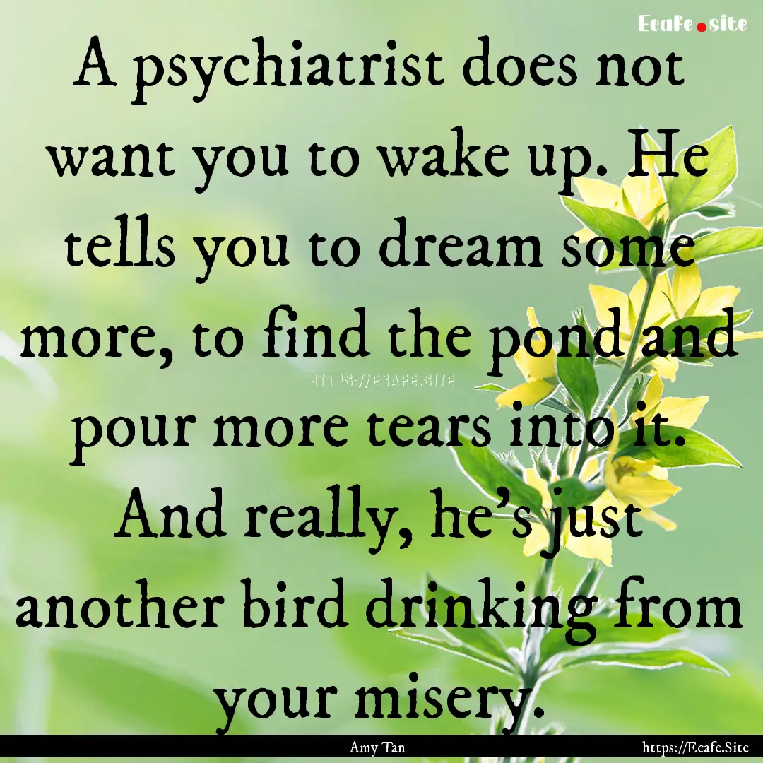 A psychiatrist does not want you to wake.... : Quote by Amy Tan