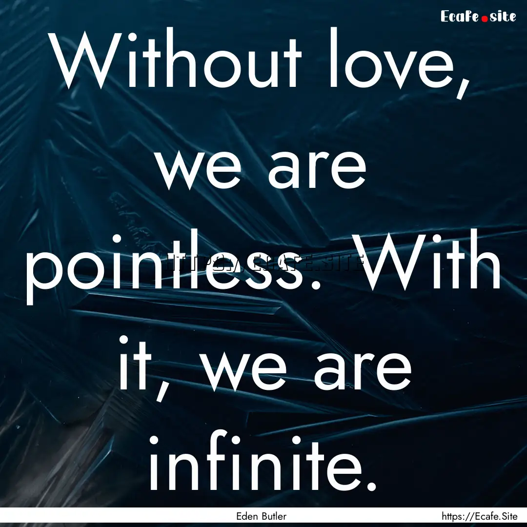 Without love, we are pointless. With it,.... : Quote by Eden Butler