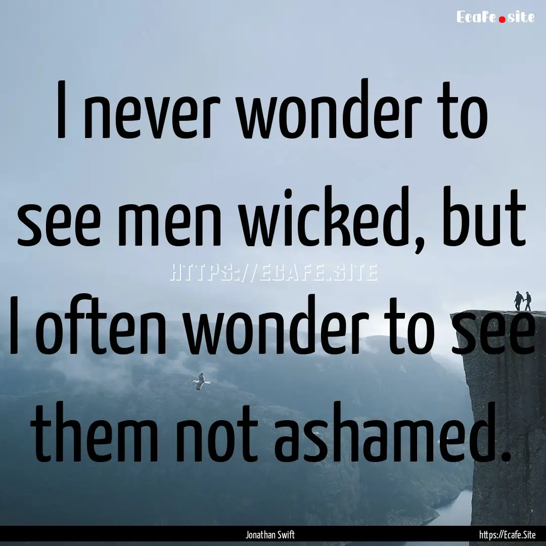 I never wonder to see men wicked, but I often.... : Quote by Jonathan Swift