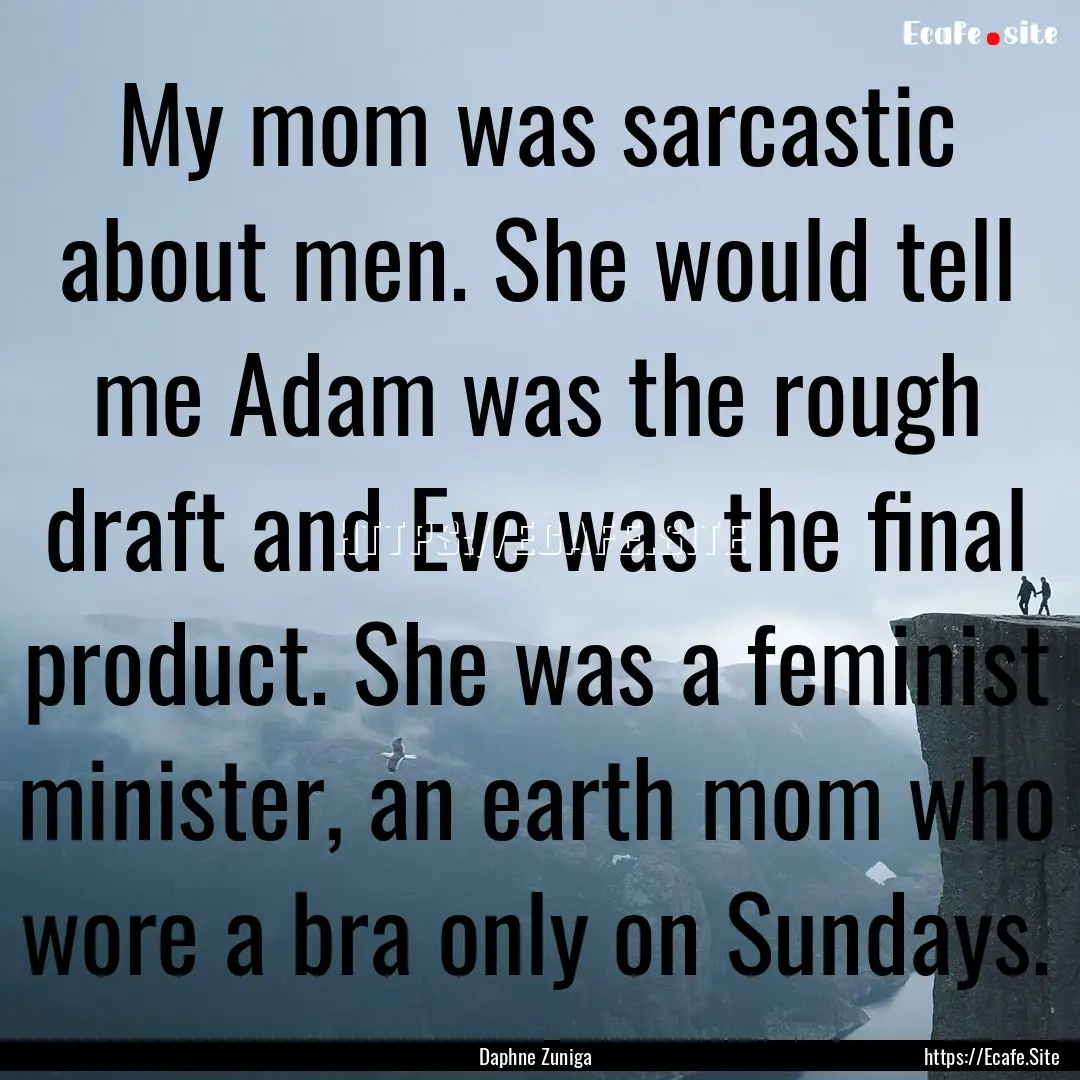 My mom was sarcastic about men. She would.... : Quote by Daphne Zuniga