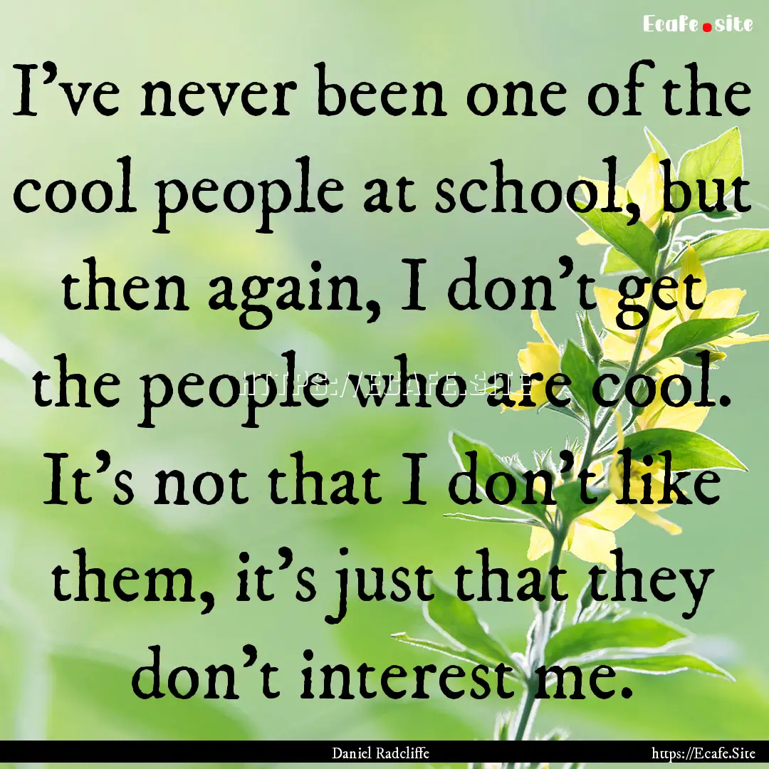 I've never been one of the cool people at.... : Quote by Daniel Radcliffe