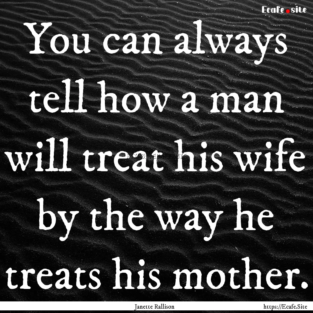 You can always tell how a man will treat.... : Quote by Janette Rallison