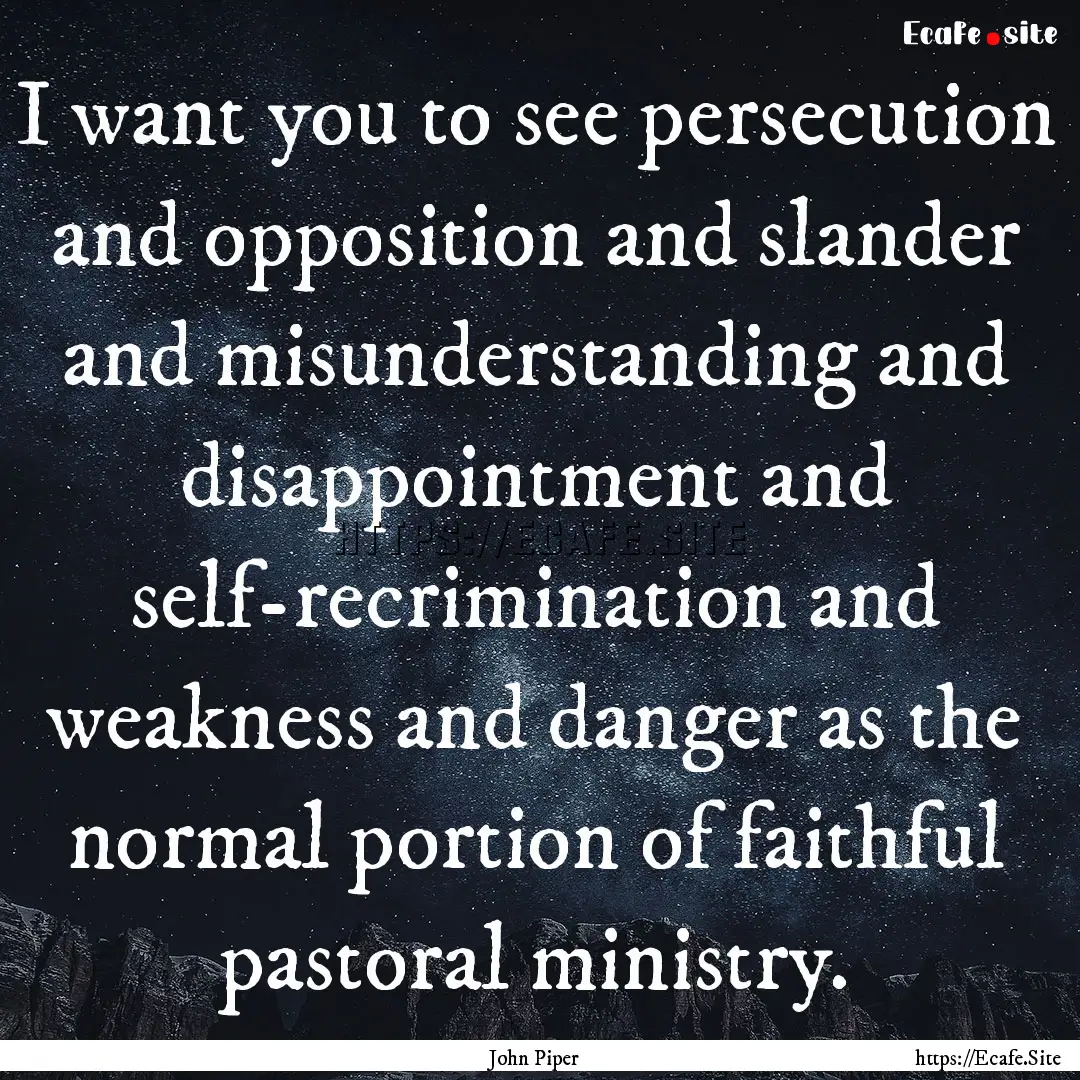 I want you to see persecution and opposition.... : Quote by John Piper