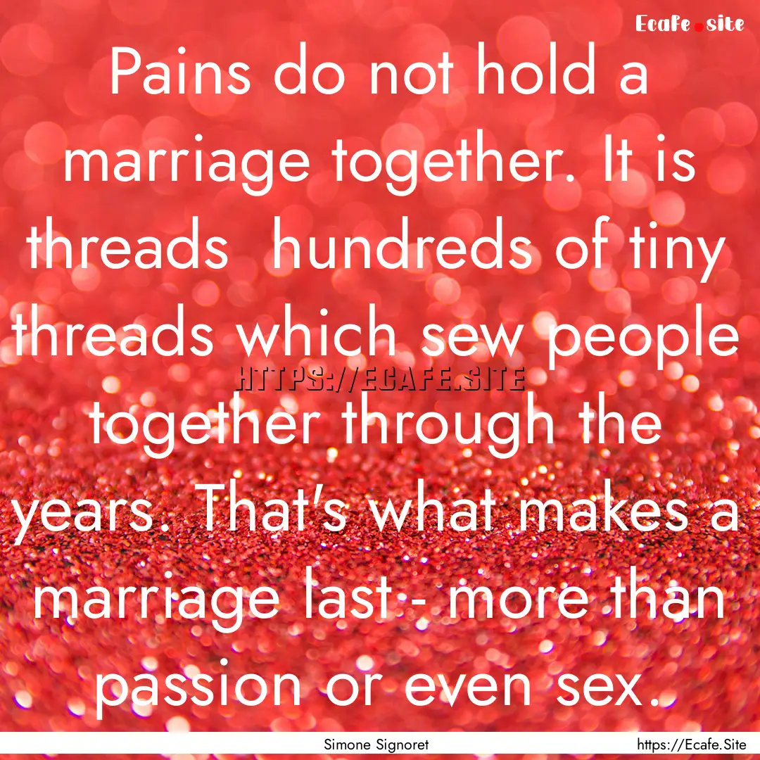 Pains do not hold a marriage together. It.... : Quote by Simone Signoret