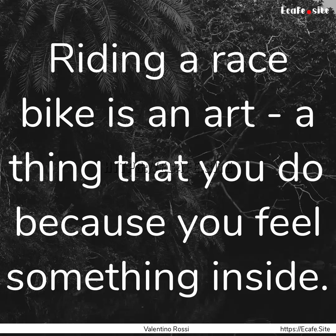 Riding a race bike is an art - a thing that.... : Quote by Valentino Rossi