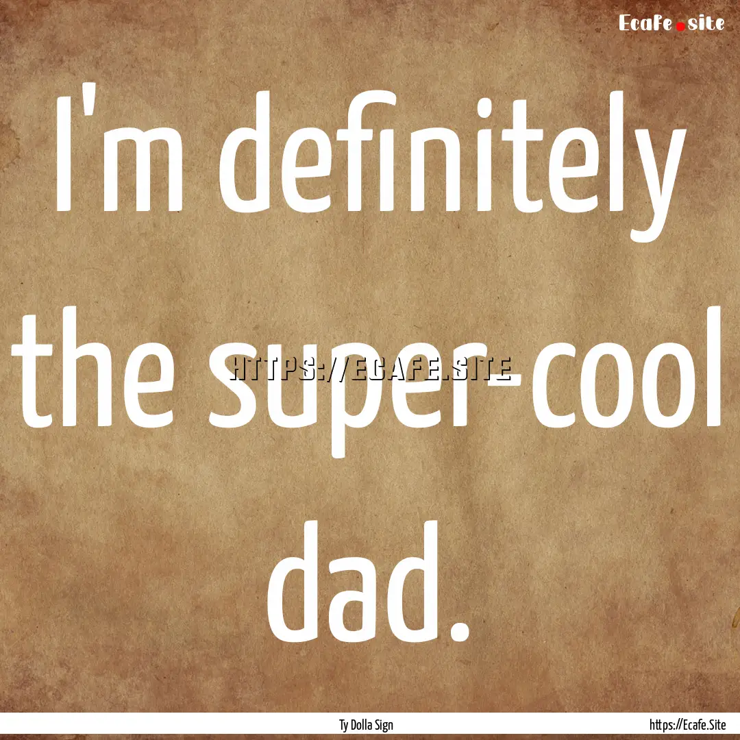 I'm definitely the super-cool dad. : Quote by Ty Dolla Sign