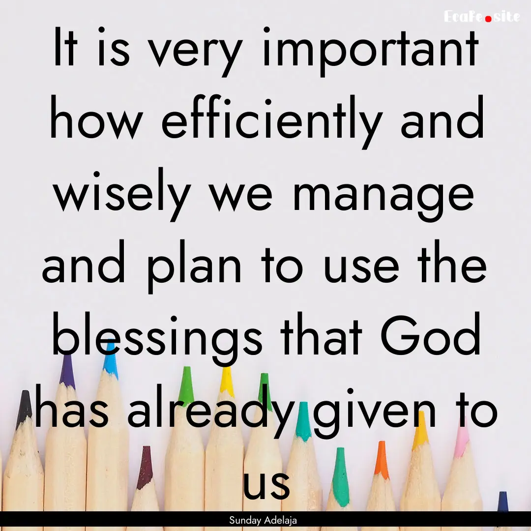 It is very important how efficiently and.... : Quote by Sunday Adelaja