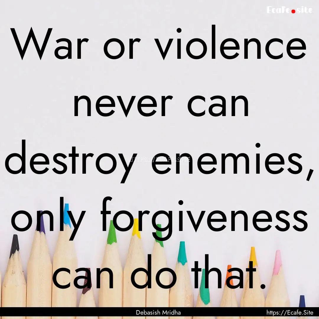 War or violence never can destroy enemies,.... : Quote by Debasish Mridha