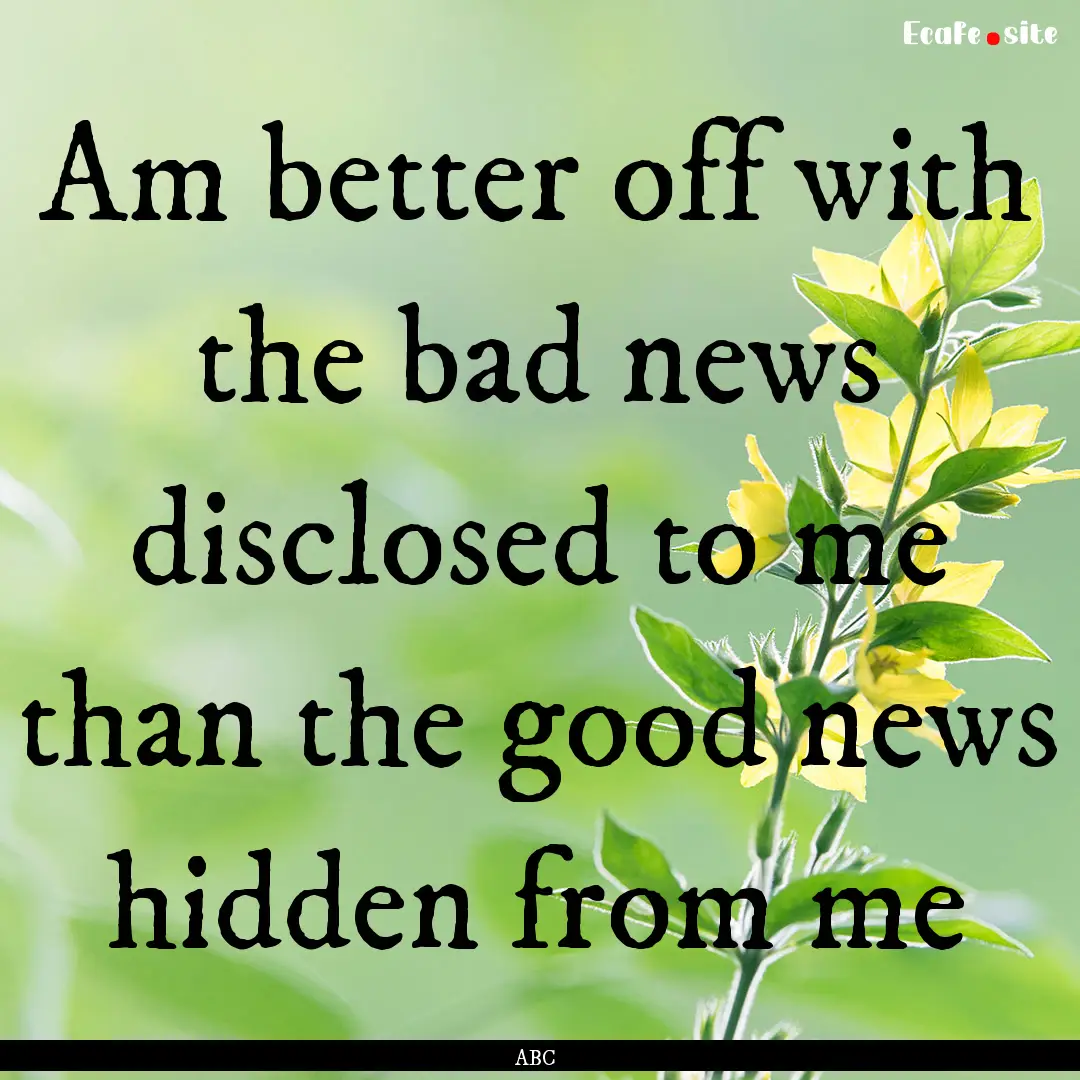 Am better off with the bad news disclosed.... : Quote by ABC