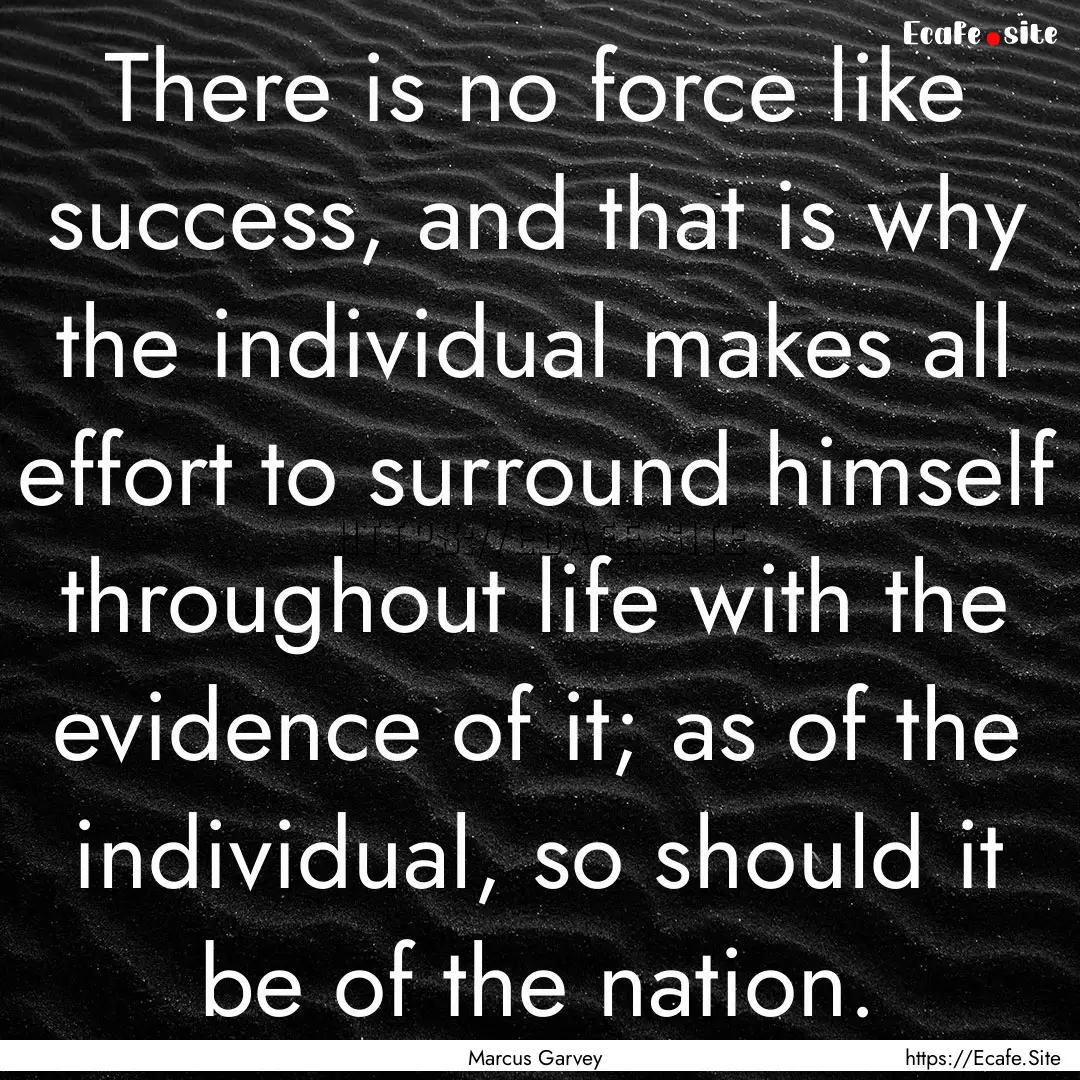 There is no force like success, and that.... : Quote by Marcus Garvey